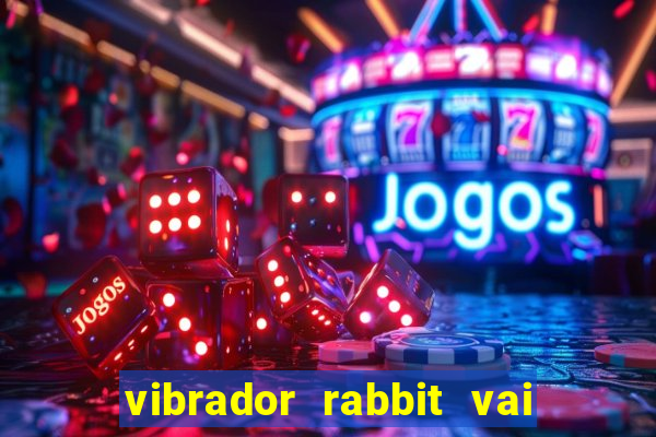 vibrador rabbit vai e vem